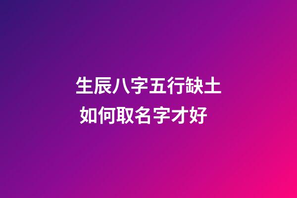 生辰八字五行缺土 如何取名字才好